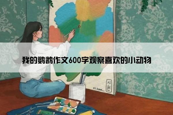 我的鹦鹉作文600字观察喜欢的小动物