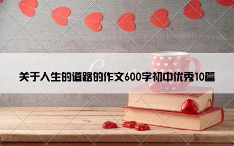 关于人生的道路的作文600字初中优秀10篇