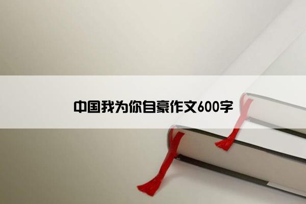 中国我为你自豪作文600字