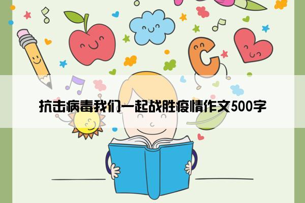 抗击病毒我们一起战胜疫情作文500字