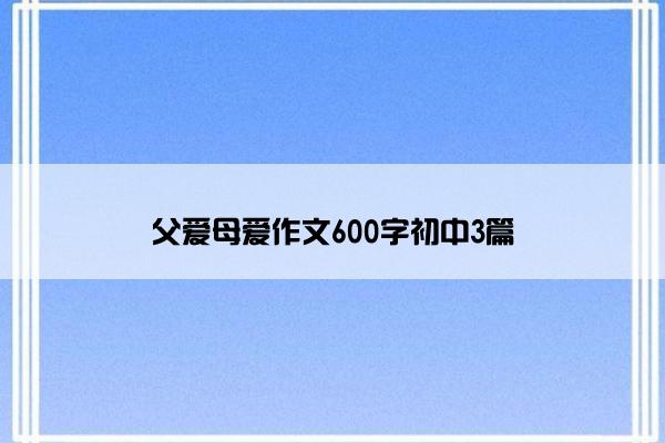 父爱母爱作文600字初中3篇