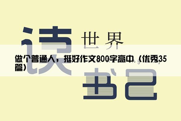 做个普通人，挺好作文800字高中（优秀35篇）