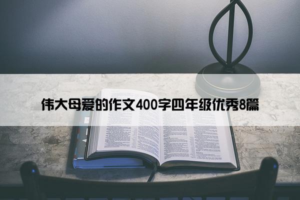 伟大母爱的作文400字四年级优秀8篇