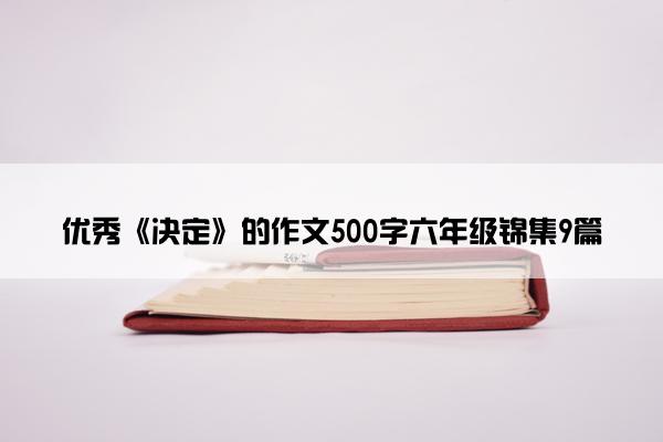 优秀《决定》的作文500字六年级锦集9篇