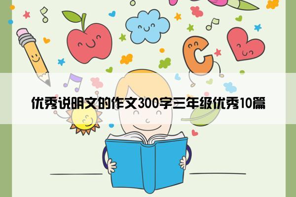 优秀说明文的作文300字三年级优秀10篇