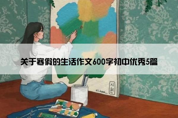 关于寒假的生活作文600字初中优秀5篇