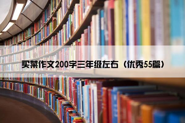 买菜作文200字三年级左右（优秀55篇）