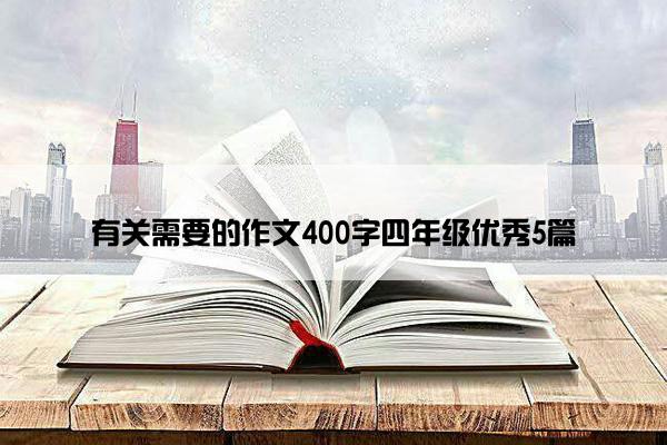 有关需要的作文400字四年级优秀5篇