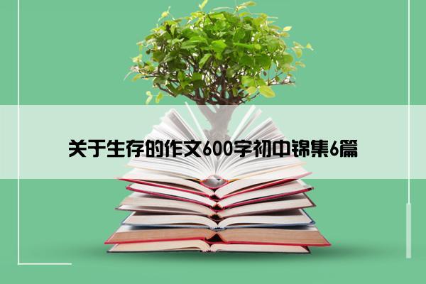 关于生存的作文600字初中锦集6篇