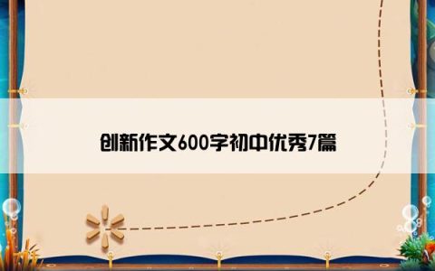 创新作文600字初中优秀7篇