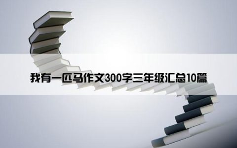 我有一匹马作文300字三年级汇总10篇