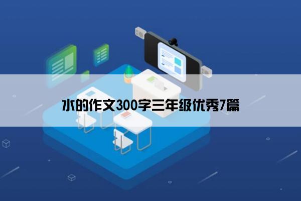 水的作文300字三年级优秀7篇