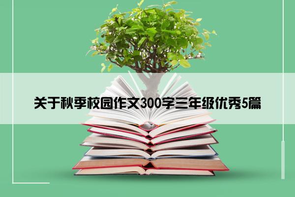 关于秋季校园作文300字三年级优秀5篇