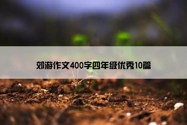 郊游作文400字四年级优秀10篇