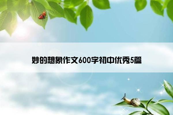 妙的想象作文600字初中优秀5篇