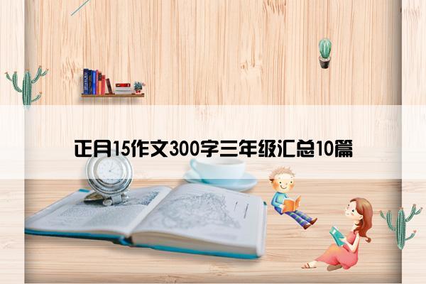 正月15作文300字三年级汇总10篇