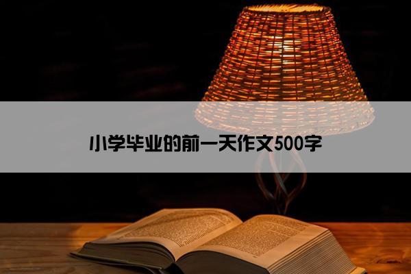 小学毕业的前一天作文500字