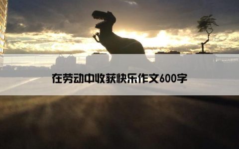 在劳动中收获快乐作文600字