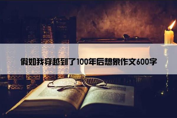 假如我穿越到了100年后想象作文600字