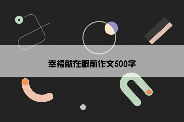 幸福就在眼前作文500字