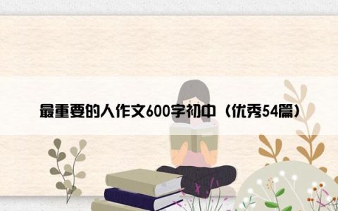 最重要的人作文600字初中（优秀54篇）