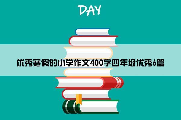 优秀寒假的小学作文400字四年级优秀6篇