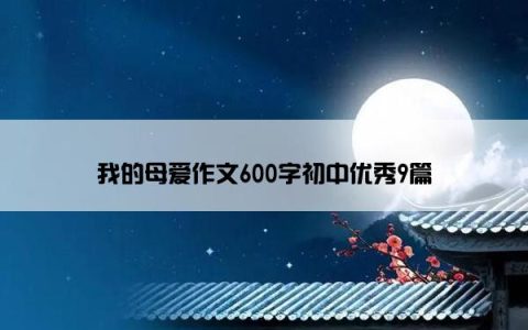 我的母爱作文600字初中优秀9篇