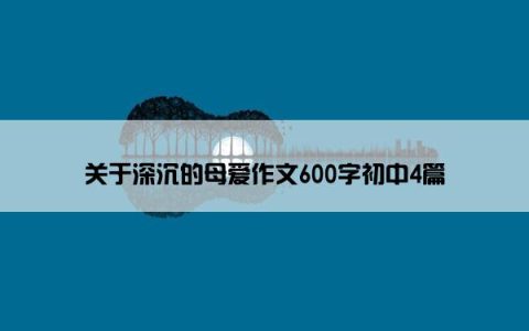 关于深沉的母爱作文600字初中4篇
