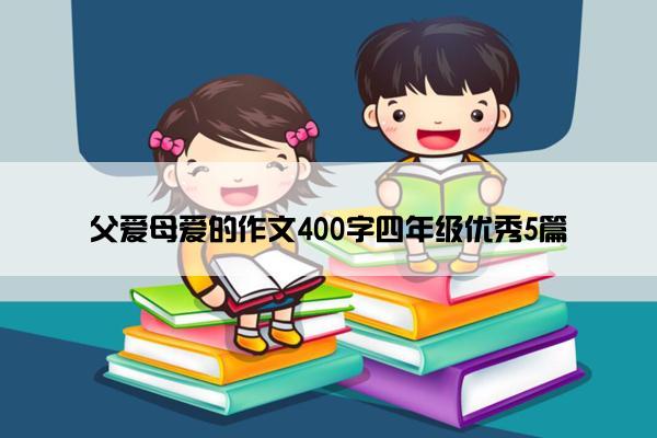 父爱母爱的作文400字四年级优秀5篇