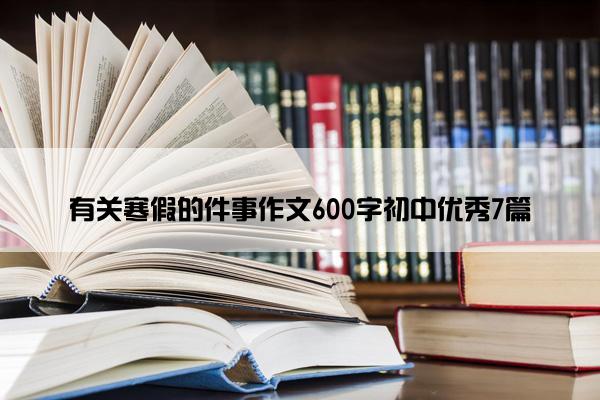 有关寒假的件事作文600字初中优秀7篇