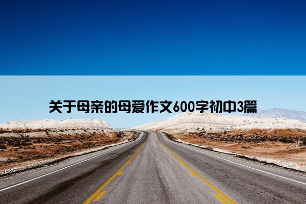 关于母亲的母爱作文600字初中3篇