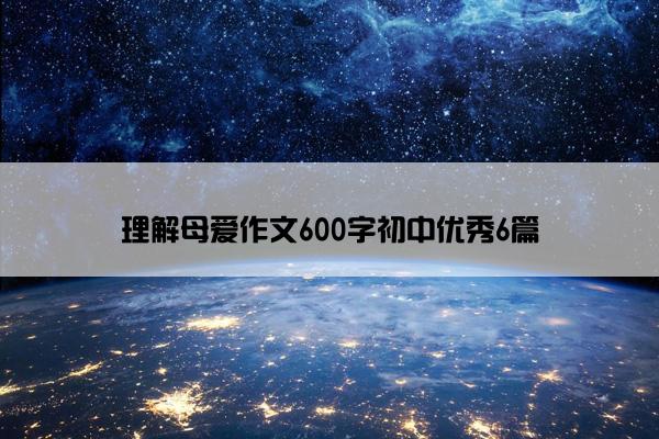 理解母爱作文600字初中优秀6篇