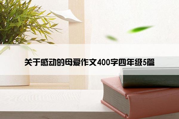 关于感动的母爱作文400字四年级5篇