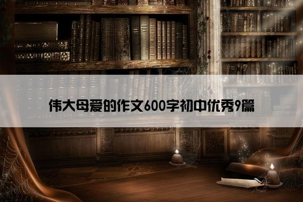 伟大母爱的作文600字初中优秀9篇