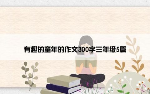 有趣的童年的作文300字三年级5篇