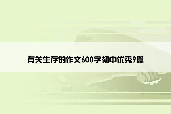 有关生存的作文600字初中优秀9篇