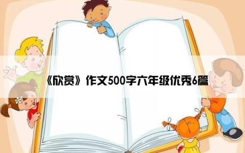 《欣赏》作文500字六年级优秀6篇