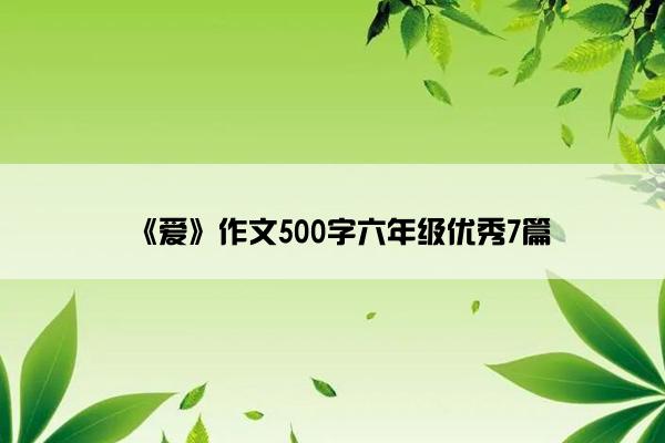 《爱》作文500字六年级优秀7篇