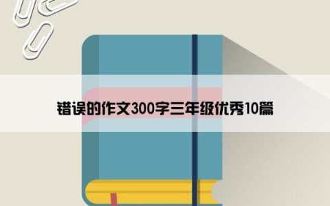错误的作文300字三年级优秀10篇