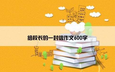 给校长的一封信作文600字