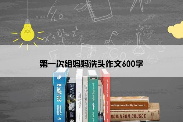 第一次给妈妈洗头作文600字