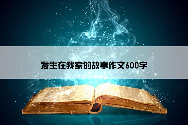 发生在我家的故事作文600字