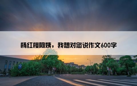 杨红樱阿姨，我想对您说作文600字