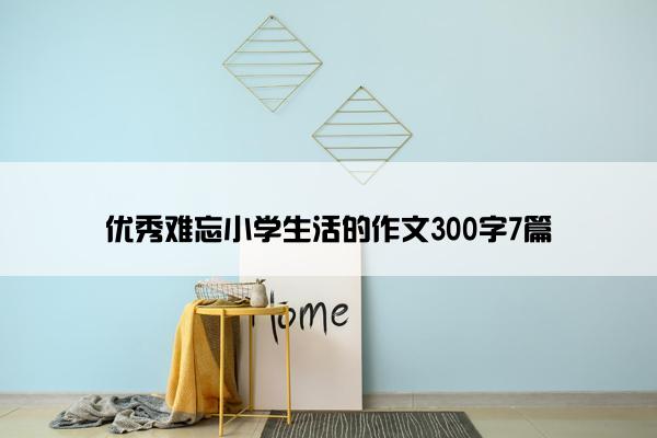 优秀难忘小学生活的作文300字7篇