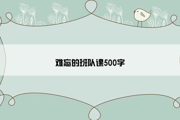 难忘的班队课500字