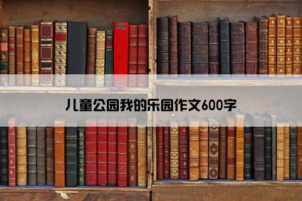 儿童公园我的乐园作文600字