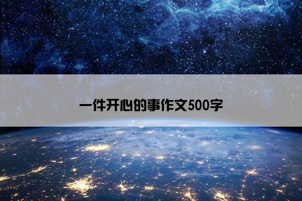 一件开心的事作文500字