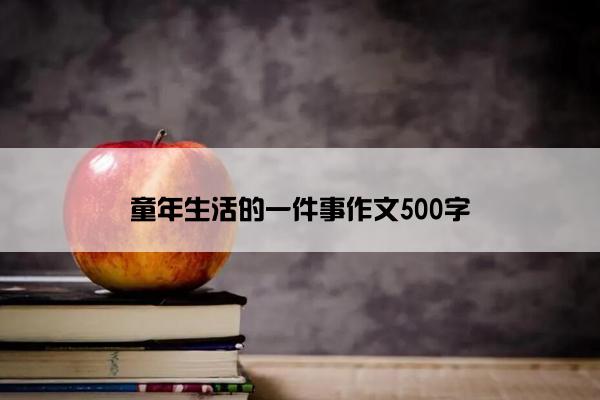 童年生活的一件事作文500字