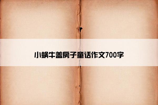 小蜗牛盖房子童话作文700字