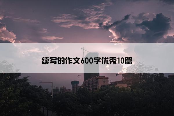 续写的作文600字优秀10篇